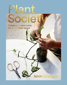 Plant Society (Create an Indoor Oasis for your Urban Space) by Jason Chongue, 9781743793435