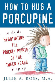 How to Hug a Porcupine: Negotiating the Prickly Points of the Tween Years by Julie A. Ross, 9780071545891