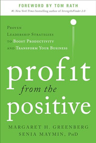 Profit from the Positive: Proven Leadership Strategies to Boost Productivity and Transform Your Business, with a foreword by Tom Rath by Senia Maymin, Margaret H. Greenberg, 9780071817431