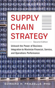 Supply Chain Strategy, Second Edition: Unleash the Power of Business Integration to Maximize Financial, Service, and Operations Performance by Edward H. Frazelle, 9780071842808