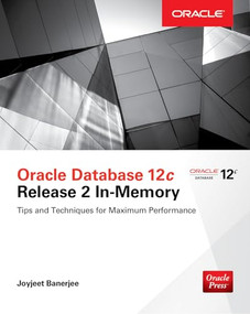 Oracle Database 12c Release 2 In-Memory: Tips and Techniques for Maximum Performance by Joyjeet Banerjee, 9781259586163