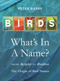 Birds What's in a Name? (from Accipiter to Zoothera The Origin of Bird Names) by Peter Barry, 9781925546040