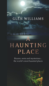 A Haunting Place (Bizarre, eerie and mysterious... the world's most haunted places) by Glen Williams, 9781742579399