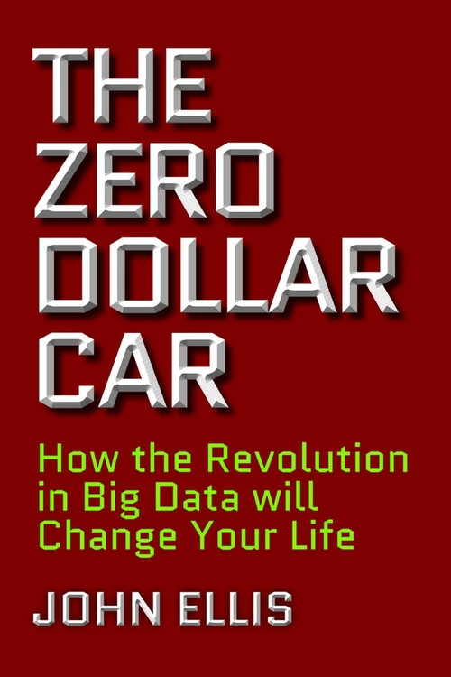 The Zero Dollar Car (How the Revolution in Big Data will Change Your Life) by John Ellis, 9781988025254