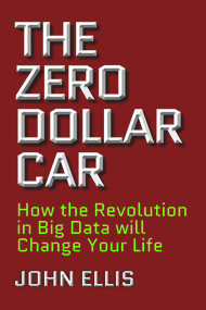 The Zero Dollar Car (How the Revolution in Big Data will Change Your Life) by John Ellis, 9781988025254