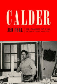 Calder: The Conquest of Time (The Early Years: 1898-1940) by Jed Perl, 9780307272720
