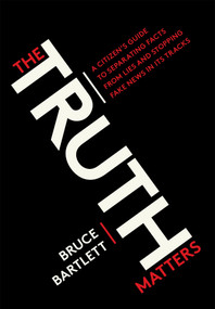The Truth Matters (A Citizen's Guide to Separating Facts from Lies and Stopping Fake News in Its Tracks) by Bruce Bartlett, 9780399581168