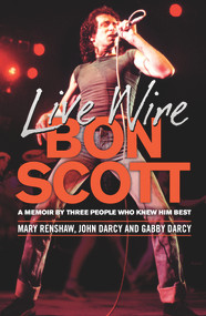 Live Wire: Bon Scott (A Memoir by Three People Who Knew Him Best) - 9781760294113 by Mary Renshaw, John Darcy, Gabby Darcy, 9781760294113