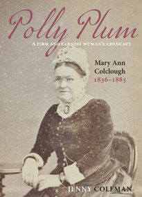 Polly Plum (A Firm and Earnest Woman's Advocate, Mary Ann Colclough 1836-1885) by Jenny Coleman, 9780947522476
