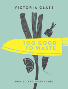 Too Good To Waste (How to Eat Everything) by Victoria Glass, 9781848993167