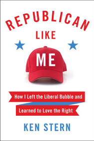 Republican Like Me (How I Left the Liberal Bubble and Learned to Love the Right) by Ken Stern, 9780062460783