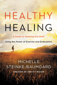 Healthy Healing (A Guide to Working Out Grief Using the Power of Exercise and Endorphins) by Michelle Steinke-Baumgard, 9780062656032