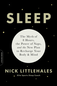 Sleep (The Myth of 8 Hours, the Power of Naps, and the New Plan to Recharge Your Body and Mind) by Nick Littlehales, 9780738234625
