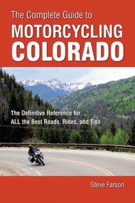 The Complete Guide to Motorcycling Colorado (The Definitive Reference for ALL the Best Roads, Rides, and Tips) by Steve Farson, 9780760361665