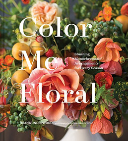Color Me Floral (Stunning Monochromatic Arrangements for Every Season) by Kiana Underwood, Nathan Underwood, 9781452161174