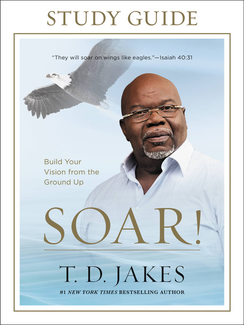 Soar! Study Guide (Build Your Vision from the Ground Up) by T. D. Jakes, 9781455553921