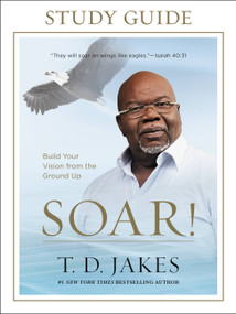 Soar! Study Guide (Build Your Vision from the Ground Up) by T. D. Jakes, 9781455553921