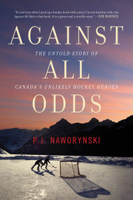 Against All Odds (The Untold Story of Canada's Unlikely Hockey Heroes) by P.J. Naworynski, 9781443450904