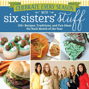 Celebrate Every Season with Six Sisters' Stuff (150+ Recipes, Traditions, and Fun Ideas for Each Month of the Year) by Six Sisters' Stuff, 9781629723280