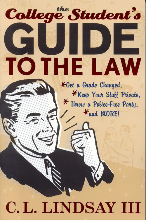 The College Student's Guide to the Law (Get a Grade Changed, Keep Your Stuff Private, Throw a Police-Free Party, and More!) by C. L. Lindsay, 9781589790896