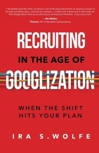 Recruiting in the Age of Googlization (When The Shift Hits Your Plan) by Ira S. Wolfe, 9781628654646