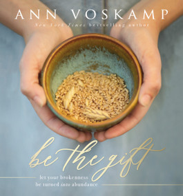 Be the Gift (Let Your Broken Be Turned into Abundance) by Ann Voskamp, 9780310089384