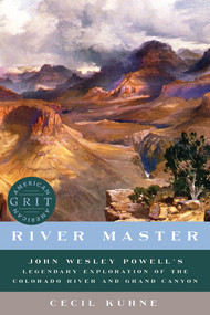 River Master (John Wesley Powell's Legendary Exploration of the Colorado River and Grand Canyon) by Cecil Kuhne, 9781682680742