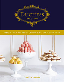 Duchess Bake Shop (French-Inspired Recipes from Our Bakery to Your Home: A Baking Book) by Giselle Courteau, 9780147531025