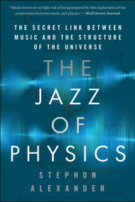 The Jazz of Physics (The Secret Link Between Music and the Structure of the Universe) by Stephon Alexander, 9780465093571