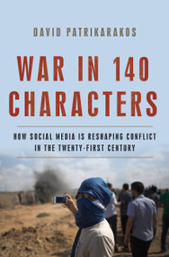 War in 140 Characters (How Social Media Is Reshaping Conflict in the Twenty-First Century) by David Patrikarakos, 9780465096145