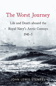 The Worst Journey (Life and death aboard the Royal Navy's Arctic convoys, 1941-5) by John Lewis-Stempel, 9781472137937