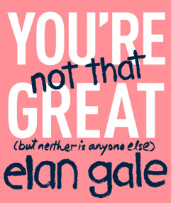 You're Not That Great ((but neither is anyone else)) by Elan Gale, 9781478918295