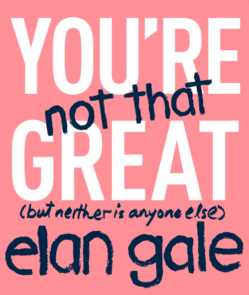 You're Not That Great ((but neither is anyone else)) by Elan Gale, 9781478918295