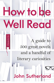 How to Be Well Read (A Guide to 500 Great Novels and a Handful of Literary Curiosities) by John Sutherland, 9781847946409