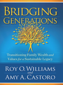 Bridging Generations (Transitioning Family Wealth and Values for a Sustainable Legacy) by Amy A. Castoro, Roy O. Williams, 9780998977317