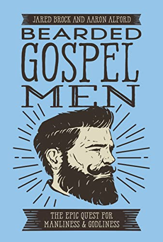 Bearded Gospel Men (The Epic Quest for Manliness and Godliness) by Jared Brock, Aaron Alford, 9780718099305