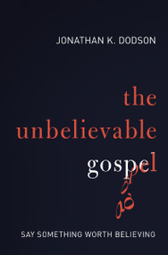 The Unbelievable Gospel (Say Something Worth Believing) by Jonathan K. Dodson, 9780310597247