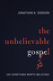 The Unbelievable Gospel (Say Something Worth Believing) by Jonathan K. Dodson, 9780310597247