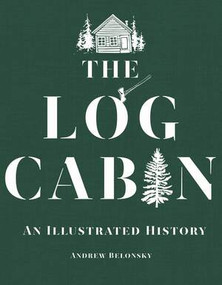 The Log Cabin (An Illustrated History) by Andrew Belonsky, 9781682680803