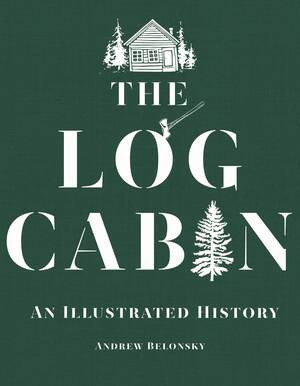 The Log Cabin (An Illustrated History) by Andrew Belonsky, 9781682680803
