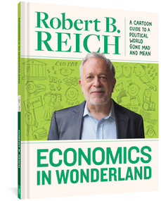 Economics In Wonderland (Robert Reich's Cartoon Guide To A Political World Gone Mad And Mean) by Robert B. Reich, 9781683960607