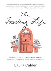 The Inviting Life (An Inspirational Guide to Homemaking, Hosting and Opening the Door to Happiness) by Laura Calder, 9780147530523