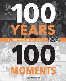 100 Years, 100 Moments (A Centennial of NHL Hockey) by Scott Morrison, 9780771051210