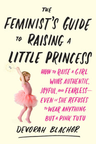 The Feminist's Guide to Raising a Little Princess by Devorah Blachor, 9780143130352