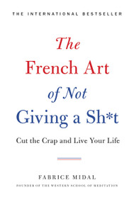 The French Art of Not Giving a Sh*t (Cut the Crap and Live Your Life) by Fabrice Midal, 9780316478212