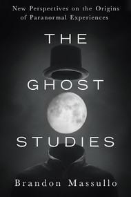 The Ghost Studies (New Perspectives on the Origins of Paranormal Experiences) by Brandon Massullo, 9781632651211
