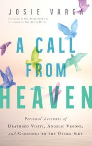 A Call From Heaven (Personal Accounts of Deathbed Visits, Angelic Visions, and Crossings to the Other Side) by Josie Varga, Peter Fenwick, 9781632650818