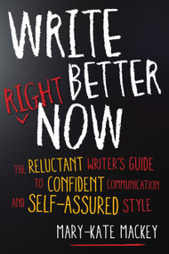 Write Better Right Now (The Reluctant Writer's Guide to Confident Communication and Self-Assured Style) by Mary-Kate Mackey, 9781632650634