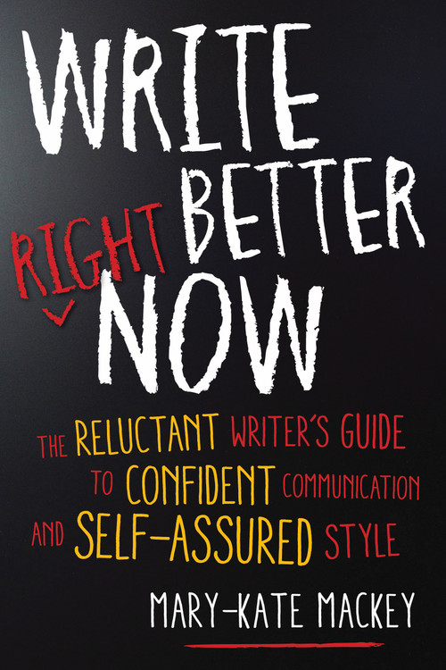 Write Better Right Now (The Reluctant Writer's Guide to Confident Communication and Self-Assured Style) by Mary-Kate Mackey, 9781632650634