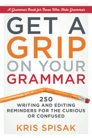 Get a Grip on Your Grammar (250 Writing and Editing Reminders for the Curious or Confused) by Kris Spisak, 9781632650917